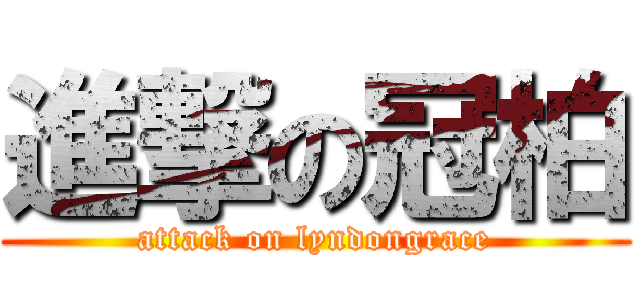 進撃の冠柏 (attack on lyndongrace)
