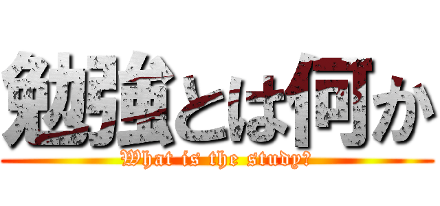 勉強とは何か (What is the study?)