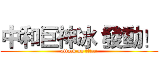 中和巨神冰 發動！ (attack on titan)