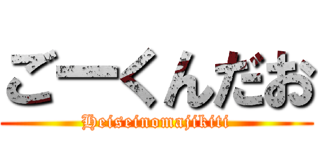 ごーくんだお (Heiseinomajikiti)