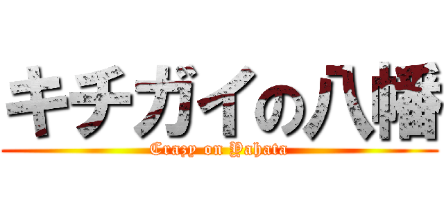 キチガイの八幡 (Crazy on Yahata)