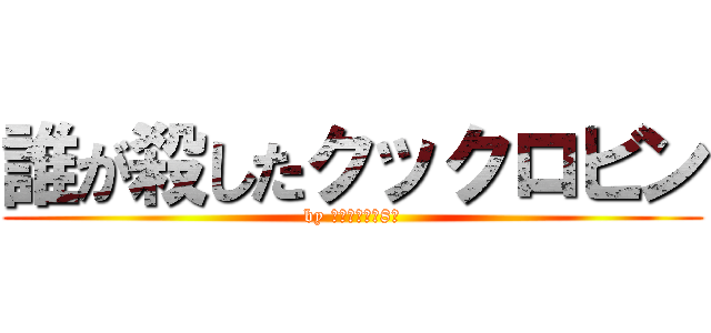 誰が殺したクックロビン (by パタリロ殿下8世)