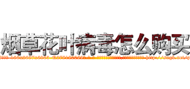 烟草花叶病毒怎么购买 (烟草花叶病毒怎么购买【电-186x2687x6963-Q278180069元-吉-药-业】我们做的是长期生意,靠的是老客户长期支持 http://sngk.net/pukTqo
)