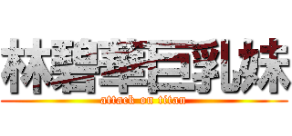 林碧華巨乳妹 (attack on titan)