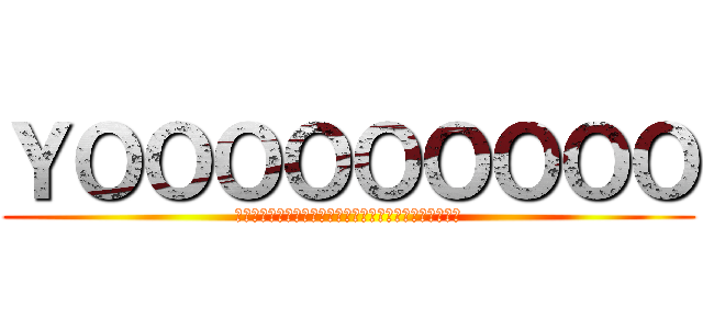 ＹＯＯＯＯＯＯＯＯＯ (阿拉拉拉拉拉拉拉拉拉拉拉拉拉拉拉拉拉拉拉拉拉拉拉拉拉拉)