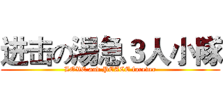 进击の湯急３人小隊 (LOVE and PEACE forever)
