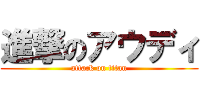 進撃のアウディ (attack on titan)