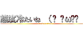 態度冷たいね （ • ̀ω•́ ） (attack on titan)