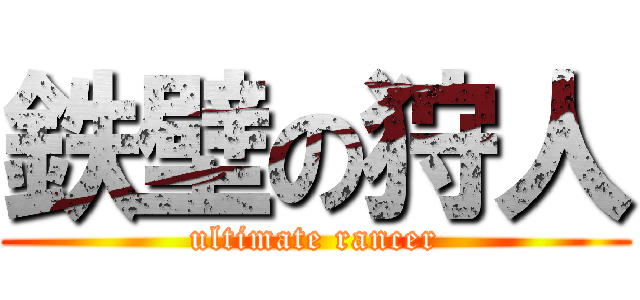 鉄壁の狩人 (ultimate rancer)