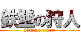 鉄壁の狩人 (ultimate rancer)