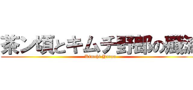 茶ン頃とキムチ野郎の殲滅 (Kimchi Yarou)