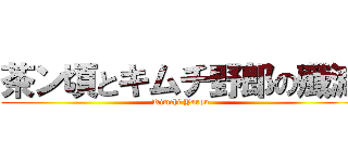 茶ン頃とキムチ野郎の殲滅 (Kimchi Yarou)