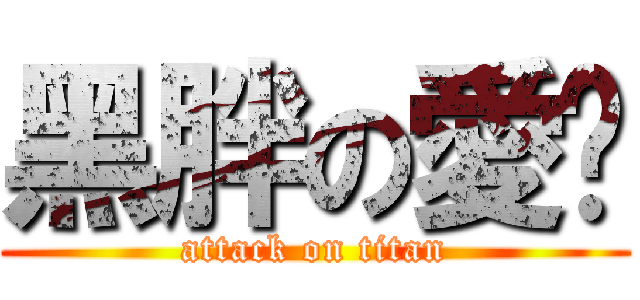 黑胖の愛你 (attack on titan)