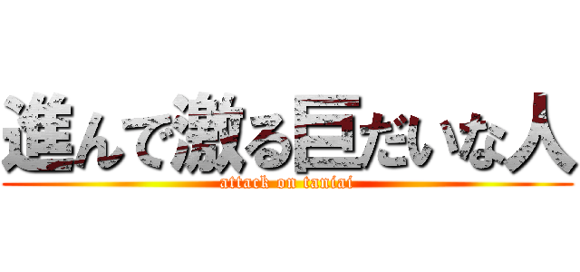 進んで激る巨だいな人 (attack on taniai)