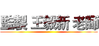 監製 王毅新 老師 ()