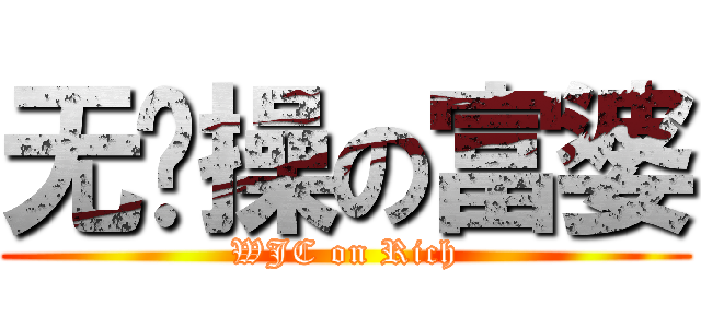 无节操の富婆 (WJC on Rich)