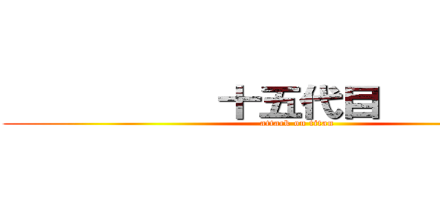           十五代目           (attack on titan)