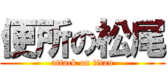 便所の松尾 (attack on titan)