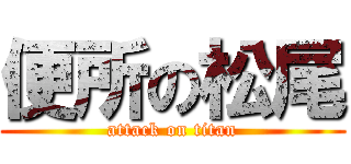 便所の松尾 (attack on titan)