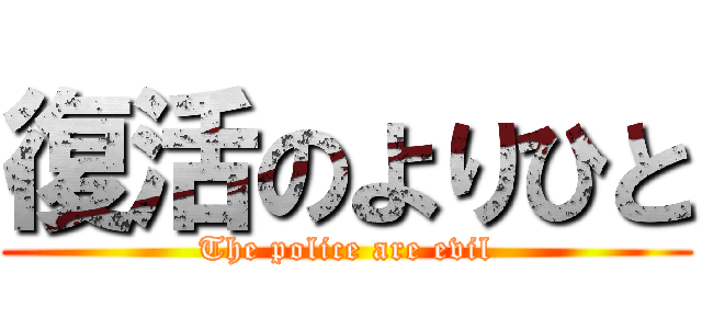 復活のよりひと (The police are evil)