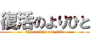 復活のよりひと (The police are evil)