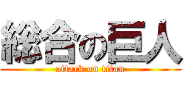 総合の巨人 (attack on titan)