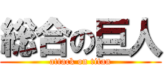総合の巨人 (attack on titan)