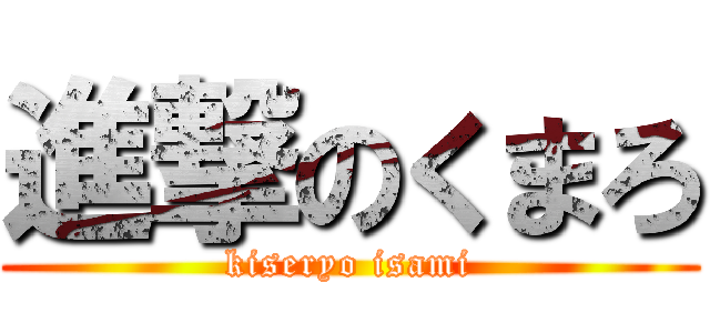 進撃のくまろ (kiseryo isami)