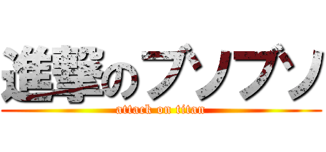 進撃のブソブソ (attack on titan)