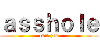 ａｓｓｈｏｌｅ (fuck you)