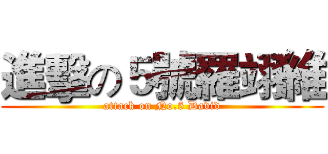 進擊の５號羅翊維 (attack on No.5 David)