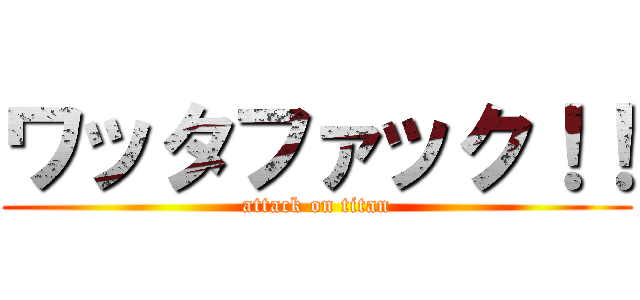ワッタファック！！ (attack on titan)