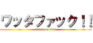 ワッタファック！！ (attack on titan)