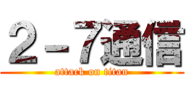 ２－７通信 (attack on titan)