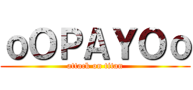 ｏＯＰＡＹＯｏ (attack on titan)