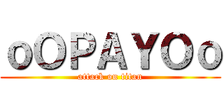 ｏＯＰＡＹＯｏ (attack on titan)