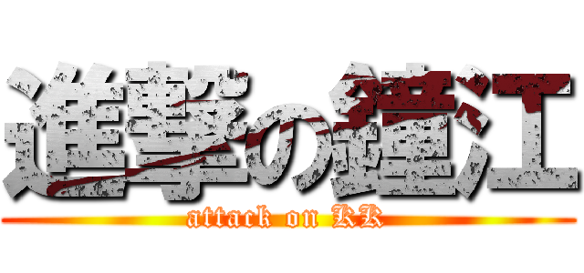 進撃の鐘江 (attack on KK)