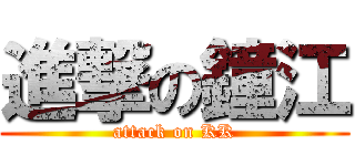 進撃の鐘江 (attack on KK)