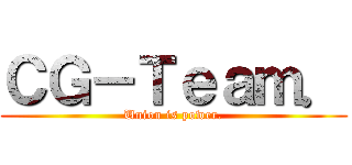 ＣＧ－Ｔｅａｍ． (Union is power.)