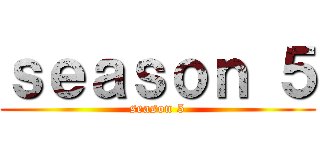 ｓｅａｓｏｎ ５ (season 5)