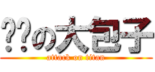进击の大包子 (attack on titan)