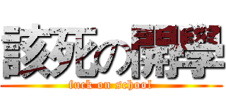 該死の開學 (fuck on school)