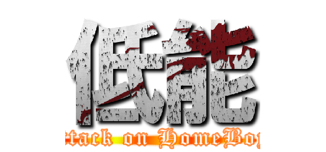 低能 (attack on HomeBoy)