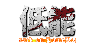 低能 (attack on HomeBoy)