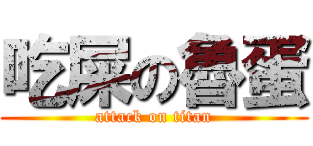 吃屎の魯蛋 (attack on titan)