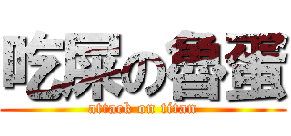 吃屎の魯蛋 (attack on titan)