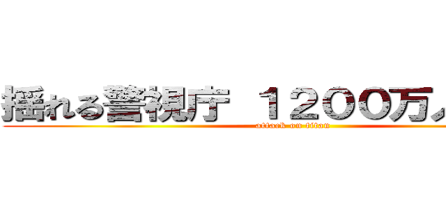 揺れる警視庁 １２００万人の人質 (attack on titan)