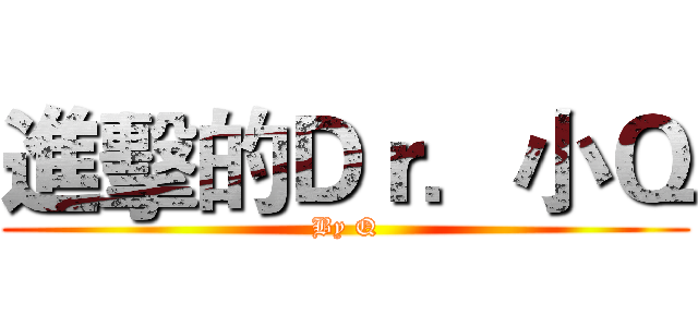 進擊的Ｄｒ．小Ｑ (By Q)