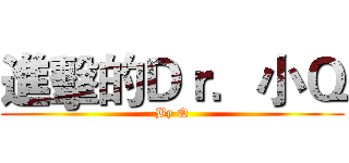 進擊的Ｄｒ．小Ｑ (By Q)