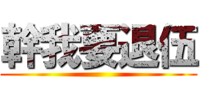 幹我要退伍 ()